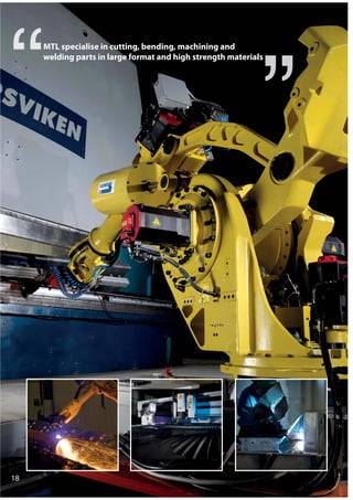 18
MTL specialise in cutting, bending, machining and
welding parts in large format and high strength materials
 