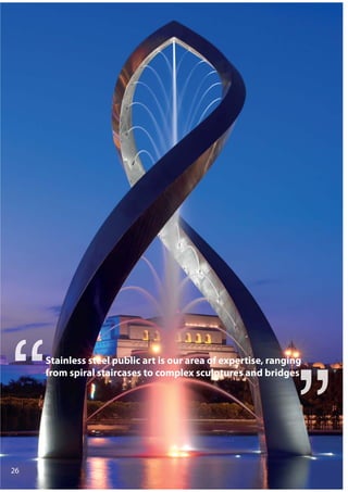 Stainless steel public art is our area of expertise, ranging
from spiral staircases to complex sculptures and bridges
26
 