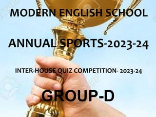 MODERN ENGLISH SCHOOL
ANNUAL SPORTS-2023-24
INTER-HOUSE QUIZ COMPETITION- 2023-24
GROUP-D
 