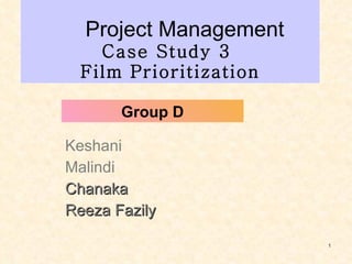 Keshani Malindi Chanaka Reeza Fazily  Project Management  Case Study 3  Film Prioritization Group D 