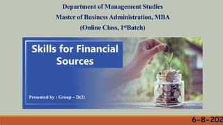Department of Management Studies
Master of BusinessAdministration, MBA
(Online Class, 1stBatch)
Skills for Financial
Sources
Presented by : Group – D(2)
 