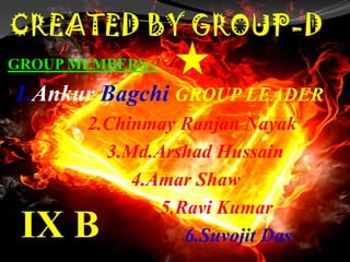 GROUP MEMBERS-:
1.Ankur Bagchi GROUP LEADER
2.Chinmay Ranjan Nayak
3.Md.Arshad Hussain
4.Amar Shaw
5.Ravi Kumar
6.Suvojit Das
 