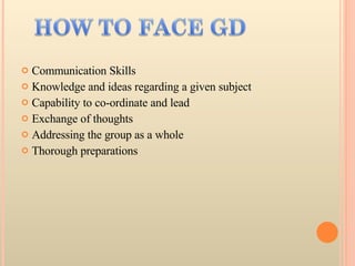 Communication Skills  Knowledge and ideas regarding a given subject  Capability to co-ordinate and lead  Exchange of thoughts  Addressing the group as a whole  Thorough preparations 