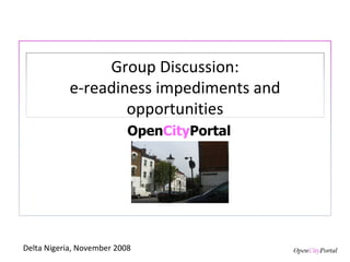 Open City Portal Delta Nigeria, November 2008 Group Discussion: e-readiness impediments and opportunities 