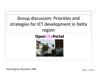 Open City Portal Delta Nigeria, November 2008 Group discussion: Priorities and strategies for ICT development in Delta region 