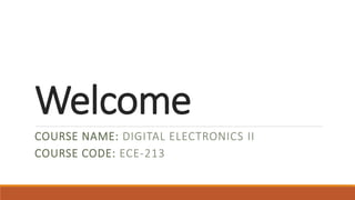 Welcome
COURSE NAME: DIGITAL ELECTRONICS II
COURSE CODE: ECE-213
 