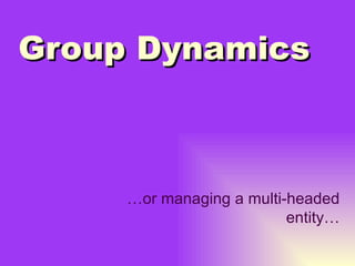 Group Dynamics … or managing a multi-headed entity… 