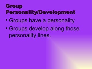 Group Personality/Development Groups have a personality Groups develop along those personality lines. 