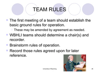 TEAM RULES The first meeting of a team should establish the basic ground rules for operation. These may be amended by agreement as needed. WBHLI teams should determine a chair(s) and recorder. Brainstorm rules of operation. Record those rules agreed upon for later reference. 