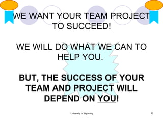 WE WANT YOUR TEAM PROJECT TO SUCCEED! WE WILL DO WHAT WE CAN TO HELP YOU.  BUT, THE SUCCESS OF YOUR TEAM AND PROJECT WILL DEPEND ON  YOU ! 