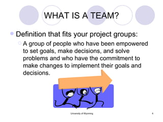 WHAT IS A TEAM? Definition that fits your project groups: A group of people who have been empowered to set goals, make decisions, and solve problems and who have the commitment to make changes to implement their goals and decisions. 
