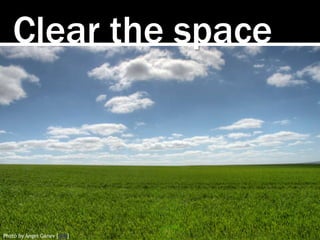 Clear the space
Photo by Angel Ganev [link]
 