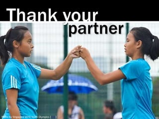 Thank your
partner
Photo by Singapore 2010 Youth Olympics [link]
 
