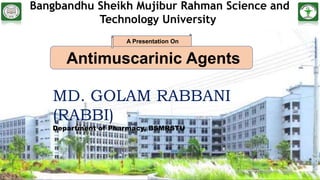1
Bangbandhu Sheikh Mujibur Rahman Science and
Technology University
Antimuscarinic Agents
A Presentation On
MD. GOLAM RABBANI
(RABBI)
Department of Pharmacy, BSMRSTU
 