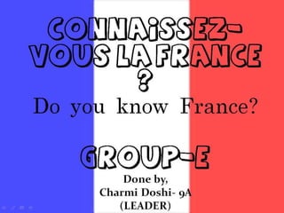 Connaissez-vous la France ?
Do you know France?

Group-e
Done by,
Charmi Doshi- 9A
(LEADER)

 
