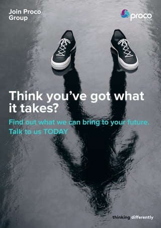 Join Proco
Group
thinking differentlythinking differently
Think you’ve got what
it takes?
Find out what we can bring to your future.
Talk to us TODAY
 