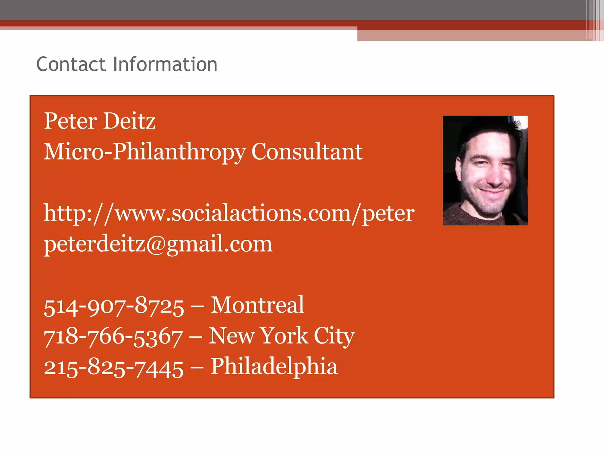 Contact Information Peter Deitz Micro-Philanthropy Consultant http://www.socialactions.com/peter [email_address] 514-907-8725 – Montreal 718-766-5367 – New York City 215-825-7445 – Philadelphia 