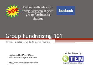 Group Fundraising 101 From Benchmarks to Success Stories Presented by Peter Deitz micro-philanthropy consultant http://www.socialactions.com/peter webinar hosted by: Revised with advice on using  Facebook  in your group fundraising strategy 