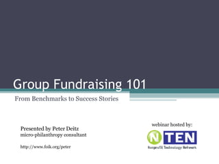 Group Fundraising 101 From Benchmarks to Success Stories Presented by Peter Deitz micro-philanthropy consultant http://www.foik.org/peter webinar hosted by: 