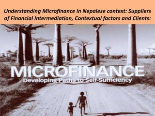 Understanding Microfinance in Nepalese context: Suppliers
of Financial Intermediation, Contextual factors and Clients:
 