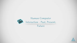 Human Computer
Interaction - Past, Present,
Future
 