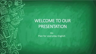 WELCOME TO OUR
PRESENTATION
On
Plan for everyday English
 