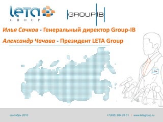 Илья Сачков - Генеральный директор Group-IB
Александр Чачава - Президент LETA Group




  сентябрь 2010                  +7(495) 984 28 31 / www.letagroup.ru
 