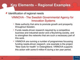 Key Elements – Regional Examples <ul><li>Identification of regional needs   </li></ul><ul><ul><li>VINNOVA - The Swedish Go...