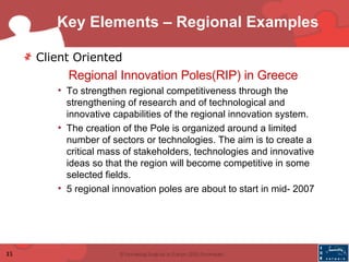 Key Elements – Regional Examples <ul><li>Client Oriented </li></ul><ul><li>Regional Innovation Poles(RIP) in Greece </li><...