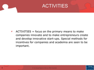 ACTIVITIES  <ul><ul><li>ACTIVITIES =   focus on the primary means to make companies innovate and to make entrepreneurs cre...