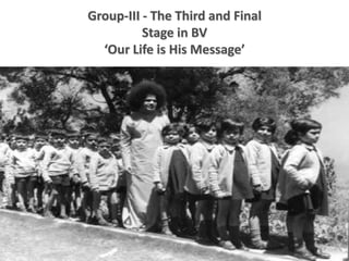 Group-III - The Third and Final
Stage in BV
‘Our Life is His Message’
 