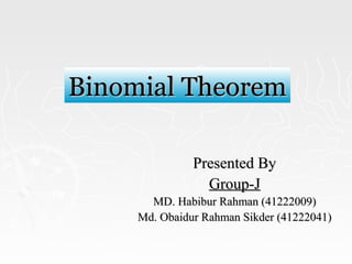 Presented ByPresented By
Group-JGroup-J
MD. Habibur Rahman (41222009)MD. Habibur Rahman (41222009)
Md. Obaidur Rahman Sikder (41222041)Md. Obaidur Rahman Sikder (41222041)
Binomial TheoremBinomial Theorem
 
