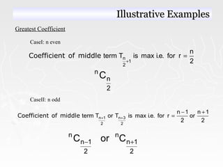 Greatest Coefficient
CaseI: n even
n
1
2
n
term T is max i.e. for r
2+
=Coefficient of middle
n
n
2
C
CaseII: n odd
n 1 n 3
2 2
n 1 n 1
term T or T is max i.e. for r or
2 2
+ +
− +
=Coefficient of middle
n n
n 1 n 1
2 2
C or C− +
Illustrative ExamplesIllustrative Examples
 