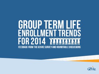 Group Term Life
Feedback from the Gen Re survey and roundtablediscussions
Enrollment Trends
For 2014
 