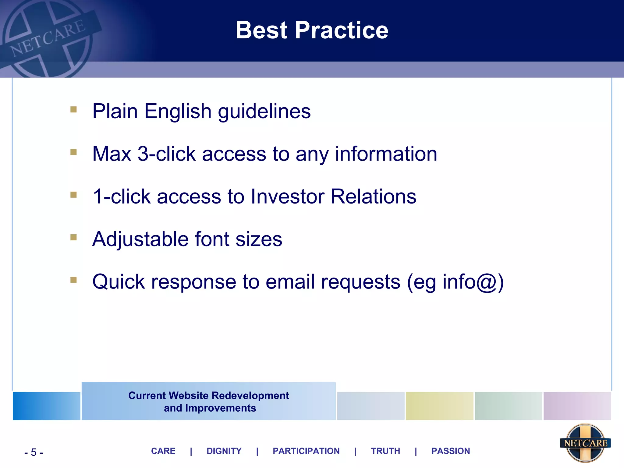 Best Practice Plain English guidelines Max 3-click access to any information 1-click access to Investor Relations Adjustable font sizes Quick response to email requests (eg info@) Current Website Redevelopment and Improvements 