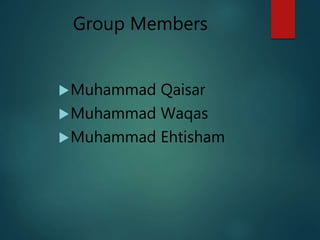 Group Members
Muhammad Qaisar
Muhammad Waqas
Muhammad Ehtisham
 