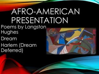 AFRO-AMERICAN
PRESENTATION
Poems by Langston
Hughes
Dream
Harlem (Dream
Deferred)
 
