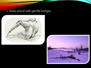 • More lyrical with gentle images
 