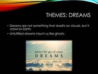 THEMES: DREAMS
• Dreams are not something that dwell's on clouds, but it
crawl on Earth.
• Unfulfilled dreams haunt us like ghosts.
 
