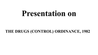 Presentation on
THE DRUGS (CONTROL) ORDINANCE, 1982
 
