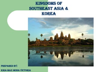 Kingdoms of Southeast Asia & Korea Prepared By:  Kira Max Mona Victoria 