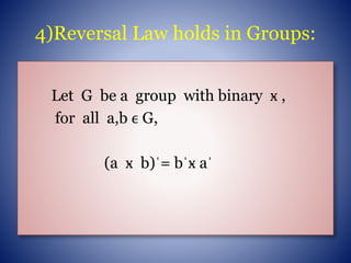4)Reversal Law holds in Groups:
Let G be a group with binary ӿ ,
for all a,b ϵ G,
(a ӿ b)ˈ= bˈӿ aˈ
 