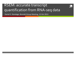 RSEM: accurate transcript
quantification from RNA-seq data
Daniel S. Standage, Brendel Group Meeting, 15 Oct 2013



 