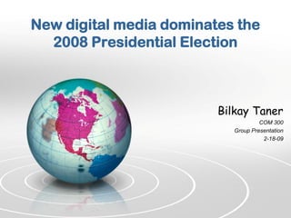New digital media dominates the
  2008 Presidential Election



                         Bilkay Taner
                                     COM 300
                            Group Presentation
                                      2-18-09
 
