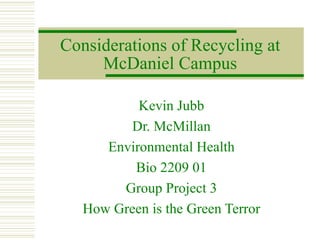 Considerations of Recycling at McDaniel Campus Kevin Jubb Dr. McMillan Environmental Health Bio 2209 01 Group Project 3 How Green is the Green Terror 