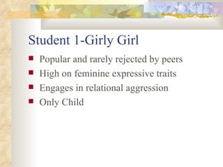 Student 1-Girly Girl Popular and rarely rejected by peers High on feminine expressive traits Engages in relational aggression Only Child 