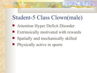 Student-5 Class Clown(male) Attention Hyper Deficit Disorder Extrinsically motivated with rewards Spatially and mechanically skilled Physically active in sports 