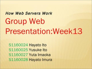 How Web Servers Work Group Web Presentation:Week13  S1160024  Hayato Ito  S1160025  Yusuke Ito S1160027  Yuta Imaoka S1160028  Hayato Imura 