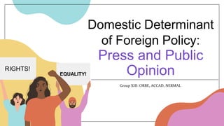 Domestic Determinant
of Foreign Policy:
Press and Public
Opinion
Group XIII: ORBE, ACCAD, NERMAL
EQUALITY!
RIGHTS!
 