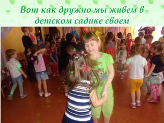 Вот как дружно мы живем в
детском садике своем
 